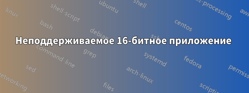 Неподдерживаемое 16-битное приложение