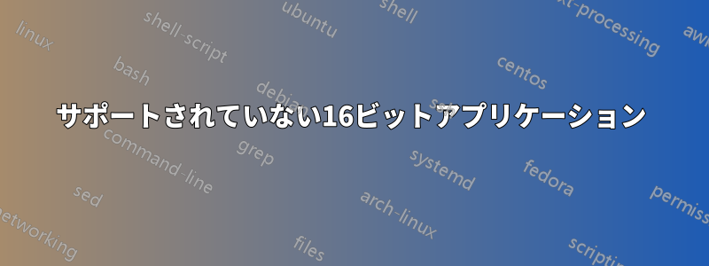 サポートされていない16ビットアプリケーション