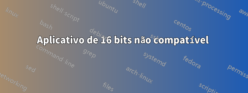 Aplicativo de 16 bits não compatível