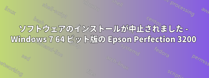 ソフトウェアのインストールが中止されました - Windows 7 64 ビット版の Epson Perfection 3200