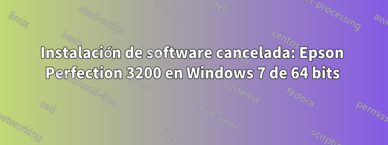 Instalación de software cancelada: Epson Perfection 3200 en Windows 7 de 64 bits