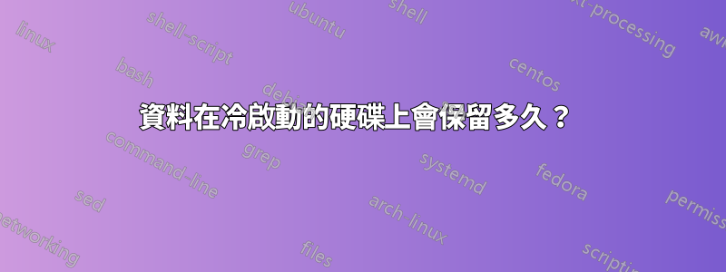 資料在冷啟動的硬碟上會保留多久？ 