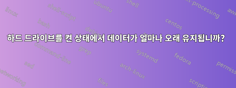 하드 드라이브를 켠 상태에서 데이터가 얼마나 오래 유지됩니까? 