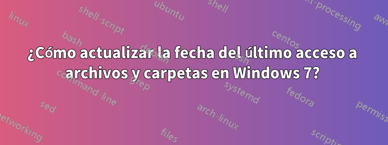 ¿Cómo actualizar la fecha del último acceso a archivos y carpetas en Windows 7?