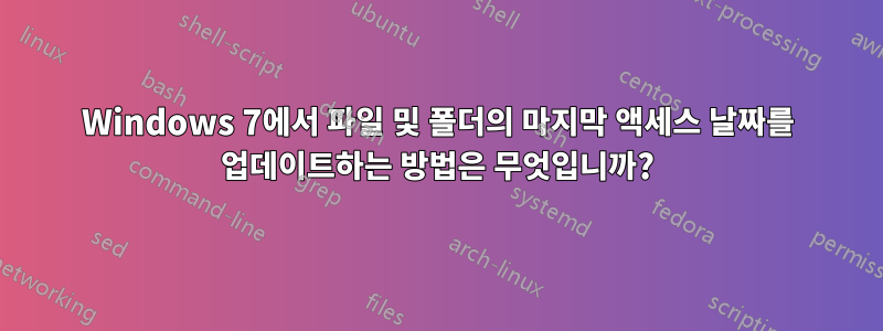 Windows 7에서 파일 및 폴더의 마지막 액세스 날짜를 업데이트하는 방법은 무엇입니까?