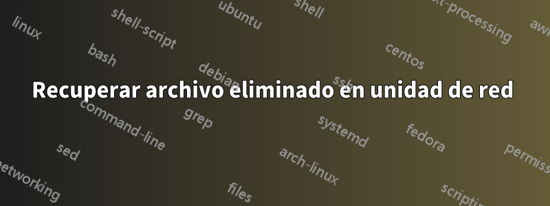 Recuperar archivo eliminado en unidad de red