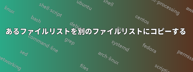 あるファイルリストを別のファイルリストにコピーする