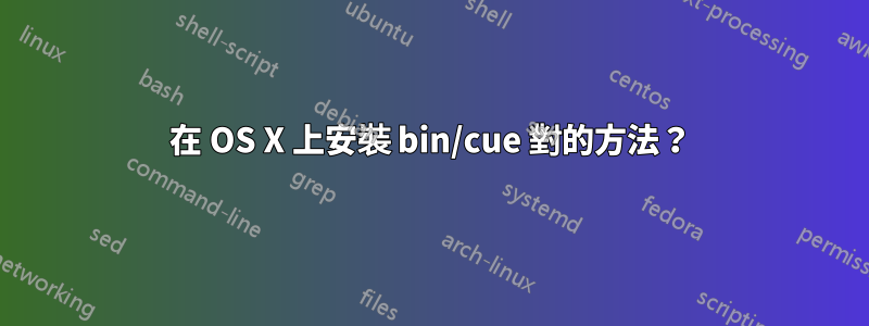 在 OS X 上安裝 bin/cue 對的方法？