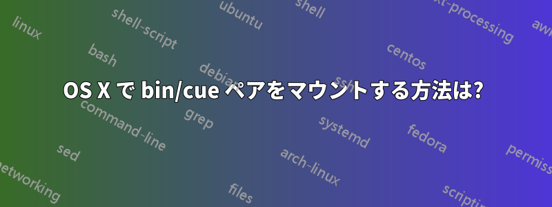 OS X で bin/cue ペアをマウントする方法は?