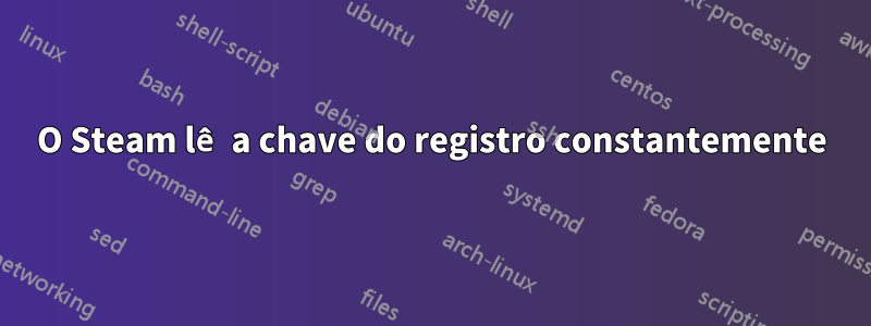 O Steam lê a chave do registro constantemente