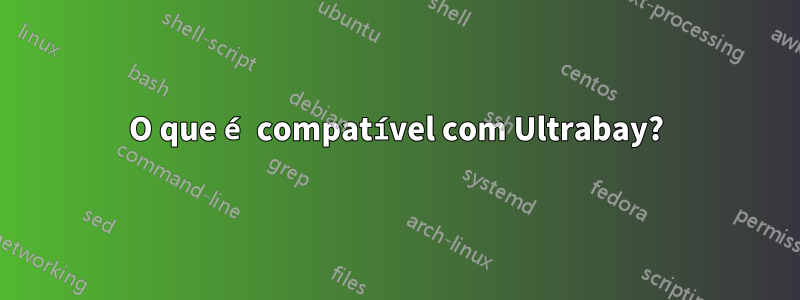O que é compatível com Ultrabay?