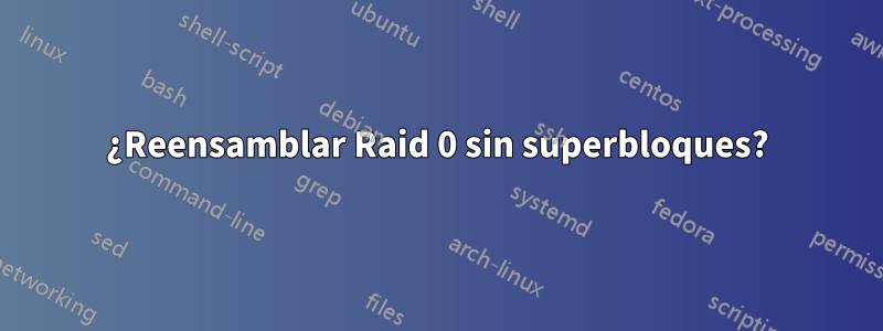 ¿Reensamblar Raid 0 sin superbloques?