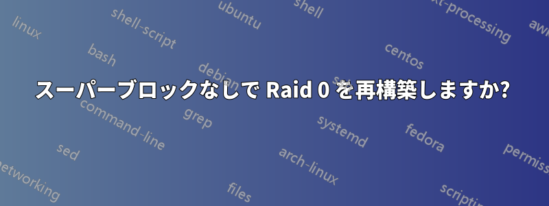 スーパーブロックなしで Raid 0 を再構築しますか?