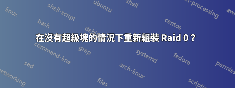 在沒有超級塊的情況下重新組裝 Raid 0？
