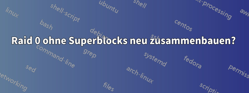 Raid 0 ohne Superblocks neu zusammenbauen?