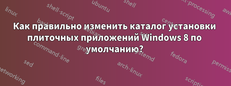 Как правильно изменить каталог установки плиточных приложений Windows 8 по умолчанию?