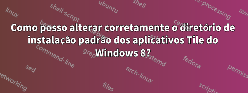 Como posso alterar corretamente o diretório de instalação padrão dos aplicativos Tile do Windows 8?