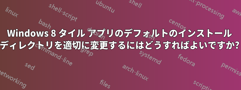 Windows 8 タイル アプリのデフォルトのインストール ディレクトリを適切に変更するにはどうすればよいですか?