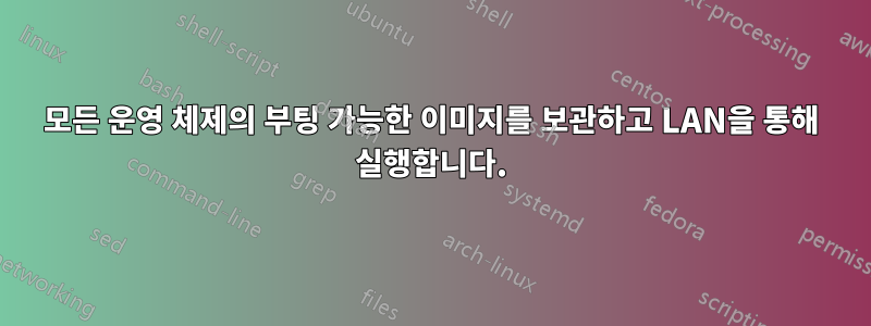 모든 운영 체제의 부팅 가능한 이미지를 보관하고 LAN을 통해 실행합니다.