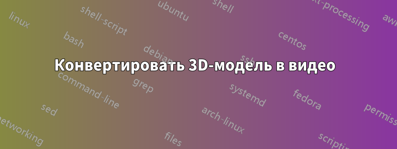 Конвертировать 3D-модель в видео 