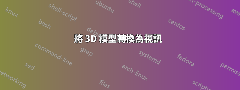 將 3D 模型轉換為視訊 