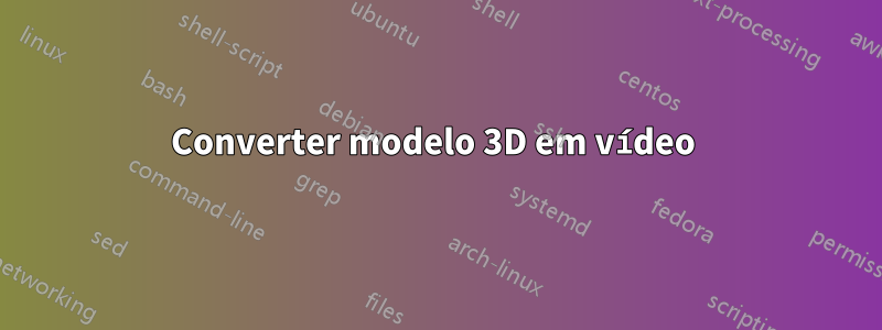 Converter modelo 3D em vídeo 