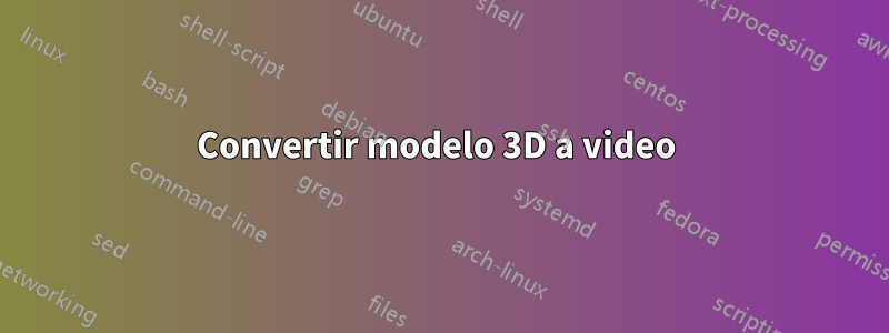 Convertir modelo 3D a video 