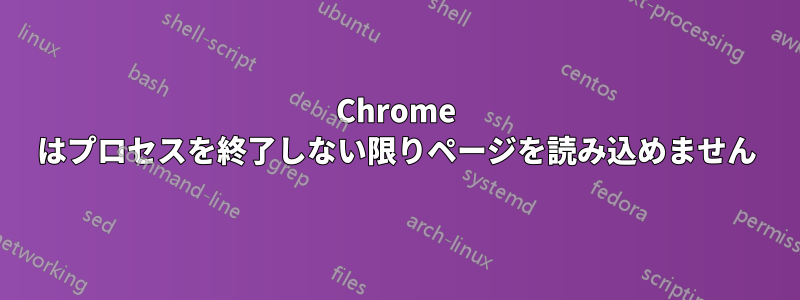 Chrome はプロセスを終了しない限りページを読み込めません