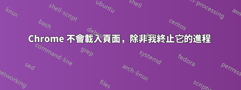 Chrome 不會載入頁面，除非我終止它的進程