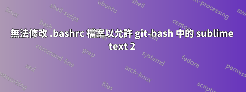 無法修改 .bashrc 檔案以允許 git-bash 中的 sublime text 2