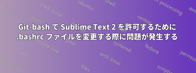 Git-bash で Sublime Text 2 を許可するために .bashrc ファイルを変更する際に問題が発生する