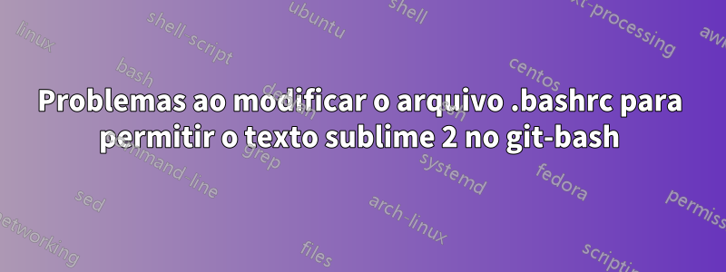 Problemas ao modificar o arquivo .bashrc para permitir o texto sublime 2 no git-bash