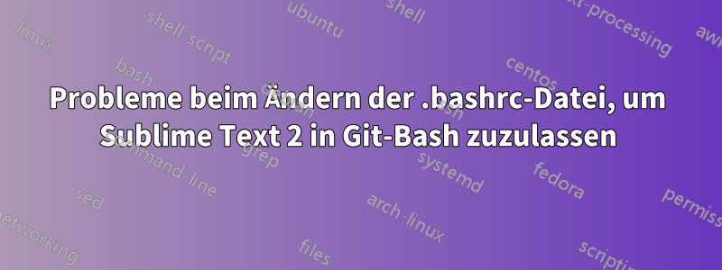 Probleme beim Ändern der .bashrc-Datei, um Sublime Text 2 in Git-Bash zuzulassen