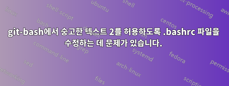 git-bash에서 숭고한 텍스트 2를 허용하도록 .bashrc 파일을 수정하는 데 문제가 있습니다.