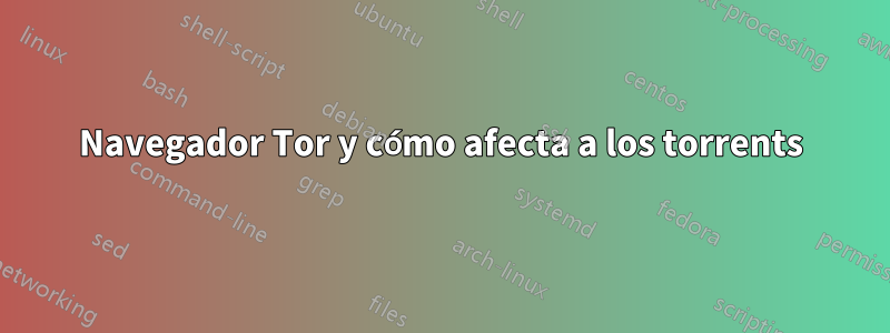 Navegador Tor y cómo afecta a los torrents