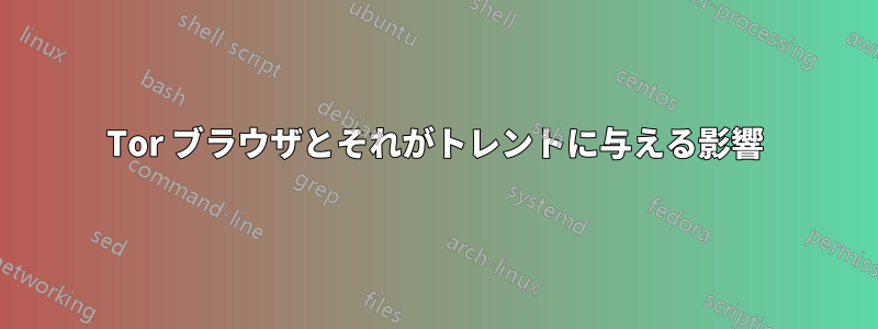 Tor ブラウザとそれがトレントに与える影響