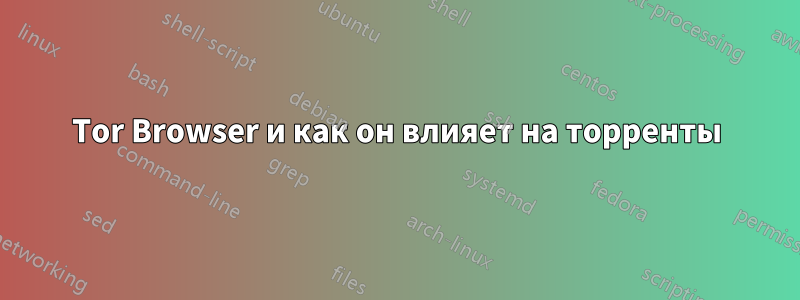Tor Browser и как он влияет на торренты