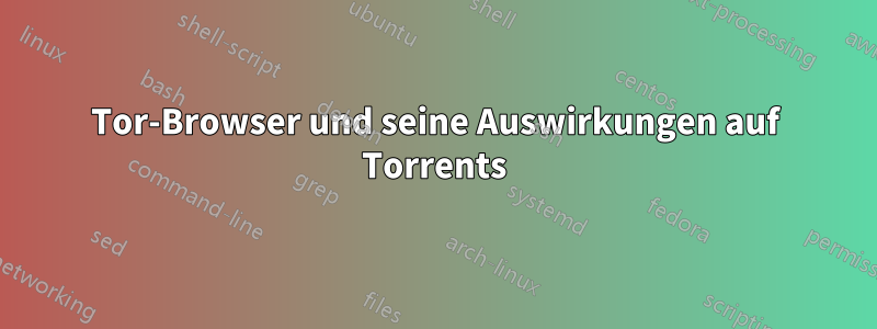 Tor-Browser und seine Auswirkungen auf Torrents