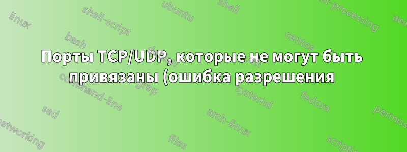 Порты TCP/UDP, которые не могут быть привязаны (ошибка разрешения), но не отображаются в netstat