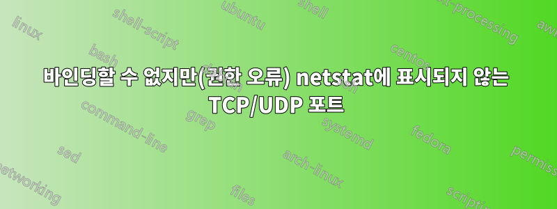 바인딩할 수 없지만(권한 오류) netstat에 표시되지 않는 TCP/UDP 포트