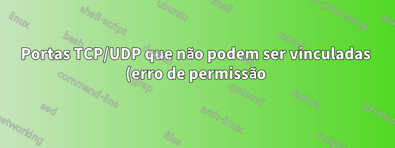 Portas TCP/UDP que não podem ser vinculadas (erro de permissão), mas não aparecem no netstat