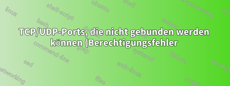 TCP/UDP-Ports, die nicht gebunden werden können (Berechtigungsfehler), aber nicht in netstat angezeigt werden