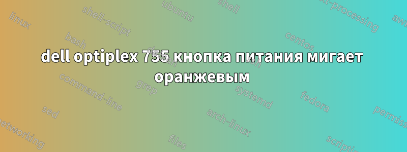 dell optiplex 755 кнопка питания мигает оранжевым