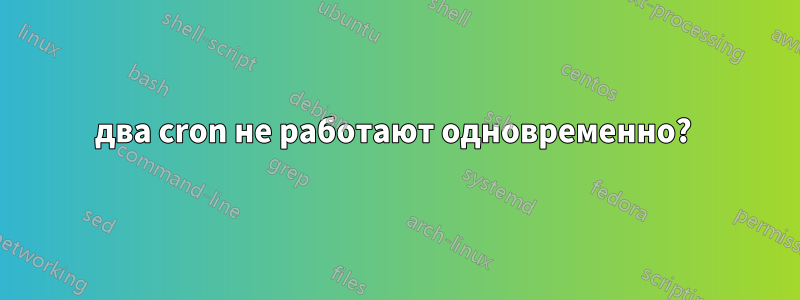 два cron не работают одновременно? 