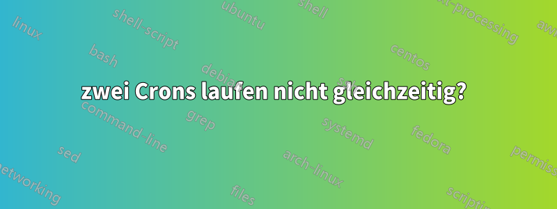 zwei Crons laufen nicht gleichzeitig? 