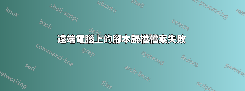 遠端電腦上的腳本歸檔檔案失敗