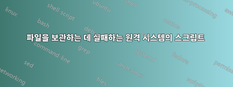 파일을 보관하는 데 실패하는 원격 시스템의 스크립트