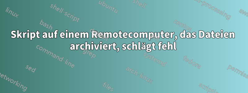 Skript auf einem Remotecomputer, das Dateien archiviert, schlägt fehl