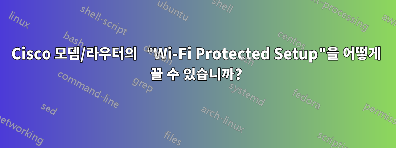 Cisco 모뎀/라우터의 "Wi-Fi Protected Setup"을 어떻게 끌 수 있습니까?