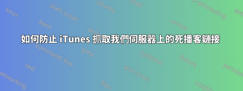如何防止 iTunes 抓取我們伺服器上的死播客鏈接